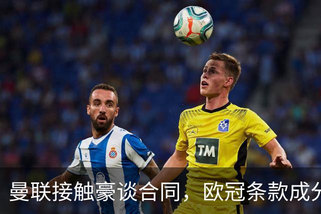 曼联接触豪谈合同，欧冠条款成分歧点