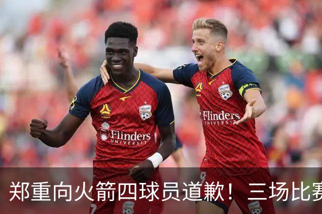 郑重向火箭四球员道歉！三场比赛打脸质疑者，，他们是连胜功臣